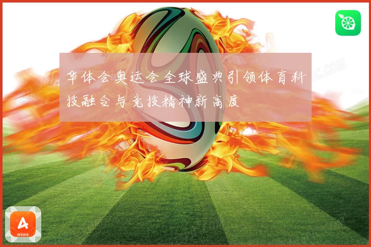 华体会奥运会全球盛典引领体育科技融合与竞技精神新高度