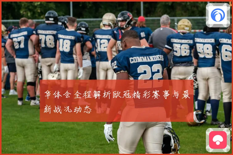 华体会全程解析欧冠精彩赛事与最新战况动态