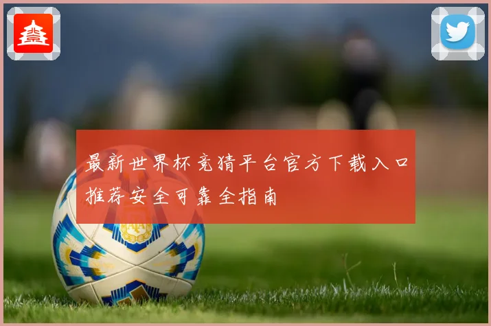 最新世界杯竞猜平台官方下载入口推荐安全可靠全指南