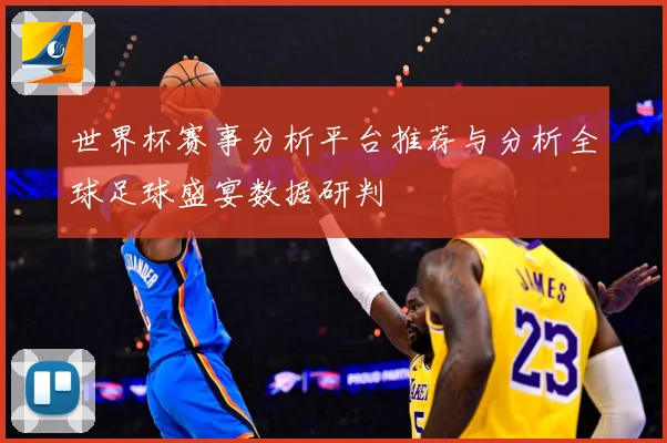世界杯赛事分析平台推荐与分析全球足球盛宴数据研判
