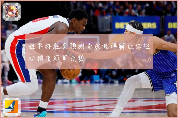 世界杯胜负预测全攻略详解让你轻松锁定冠军走势
