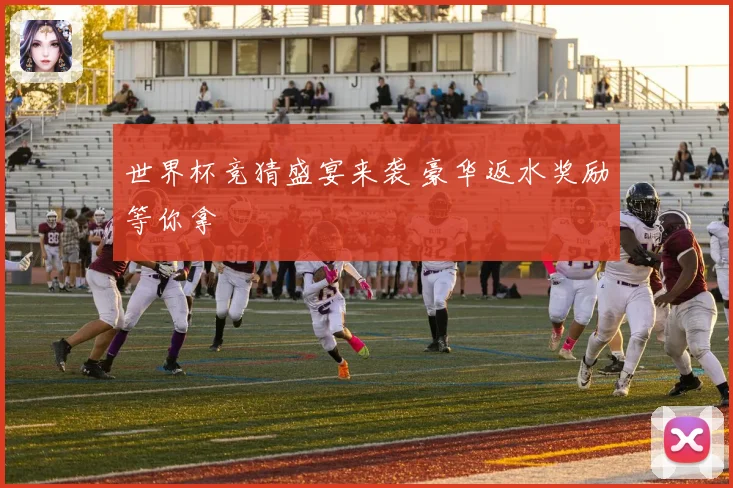 世界杯竞猜盛宴来袭 豪华返水奖励等你拿