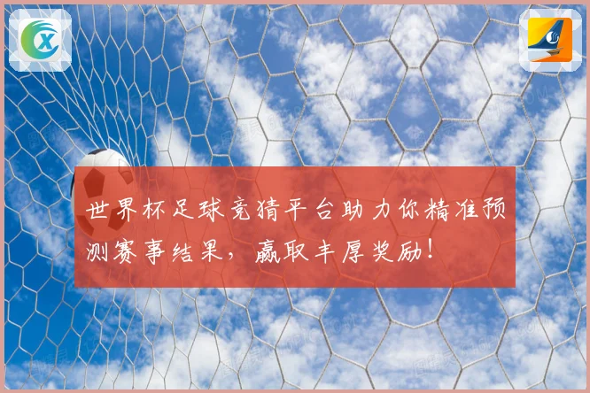 世界杯足球竞猜平台助力你精准预测赛事结果，赢取丰厚奖励！