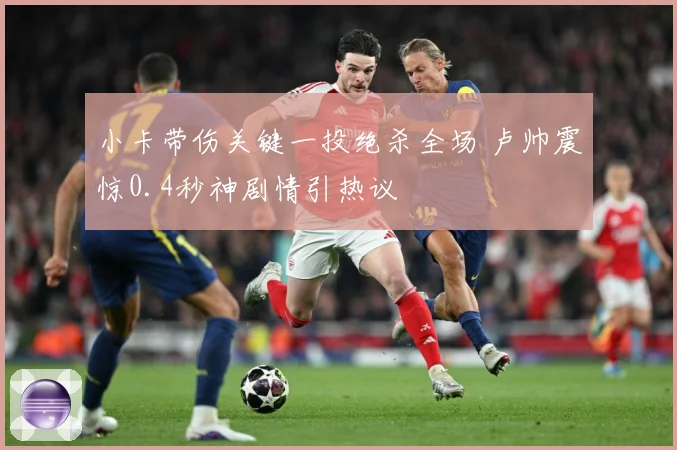 小卡带伤关键一投绝杀全场 卢帅震惊0.4秒神剧情引热议