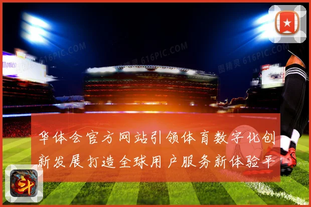 华体会官方网站引领体育数字化创新发展打造全球用户服务新体验平台