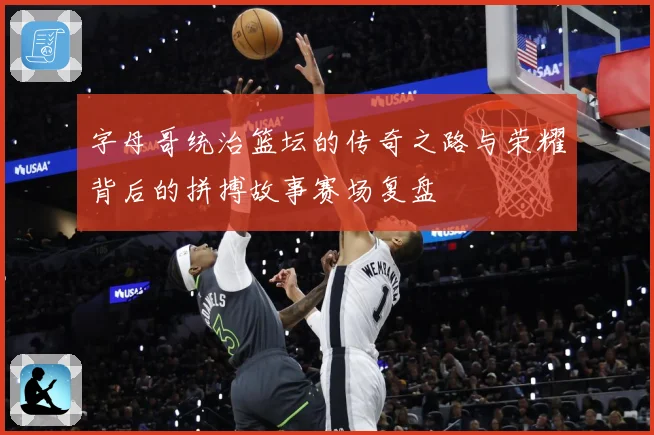 字母哥统治篮坛的传奇之路与荣耀背后的拼搏故事赛场复盘