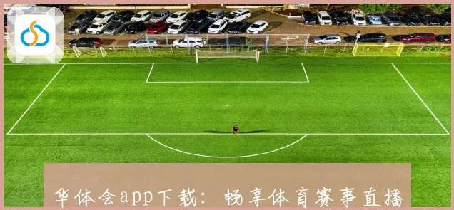 华体会app下载：畅享体育赛事直播和精彩活动，一站式体育娱乐体验