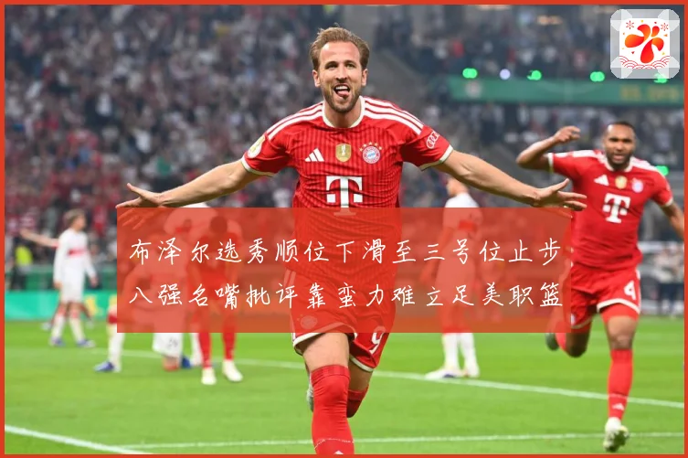 布泽尔选秀顺位下滑至三号位止步八强名嘴批评靠蛮力难立足美职篮赛场复盘
