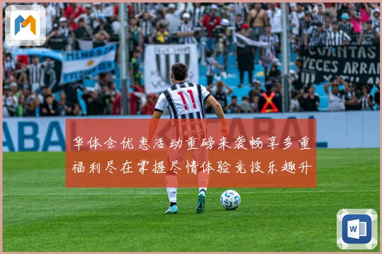 华体会优惠活动重磅来袭畅享多重福利尽在掌握尽情体验竞技乐趣升级