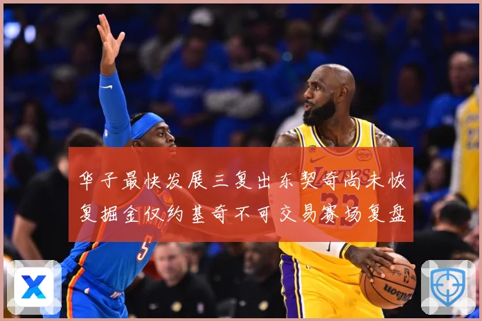 华子最快发展三复出东契奇尚未恢复掘金仅约基奇不可交易赛场复盘
