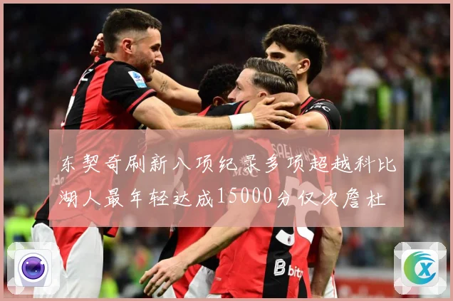 东契奇刷新八项纪录多项超越科比湖人最年轻达成15000分仅次詹杜