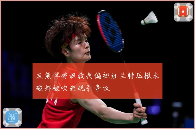 灰熊悍将讽裁判偏袒杜兰特压根未碰却被吹犯规引争议