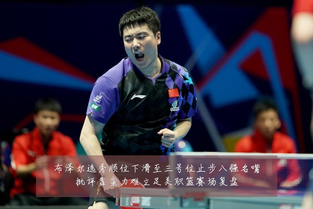 布泽尔选秀顺位下滑至三号位止步八强名嘴批评靠蛮力难立足美职篮赛场复盘