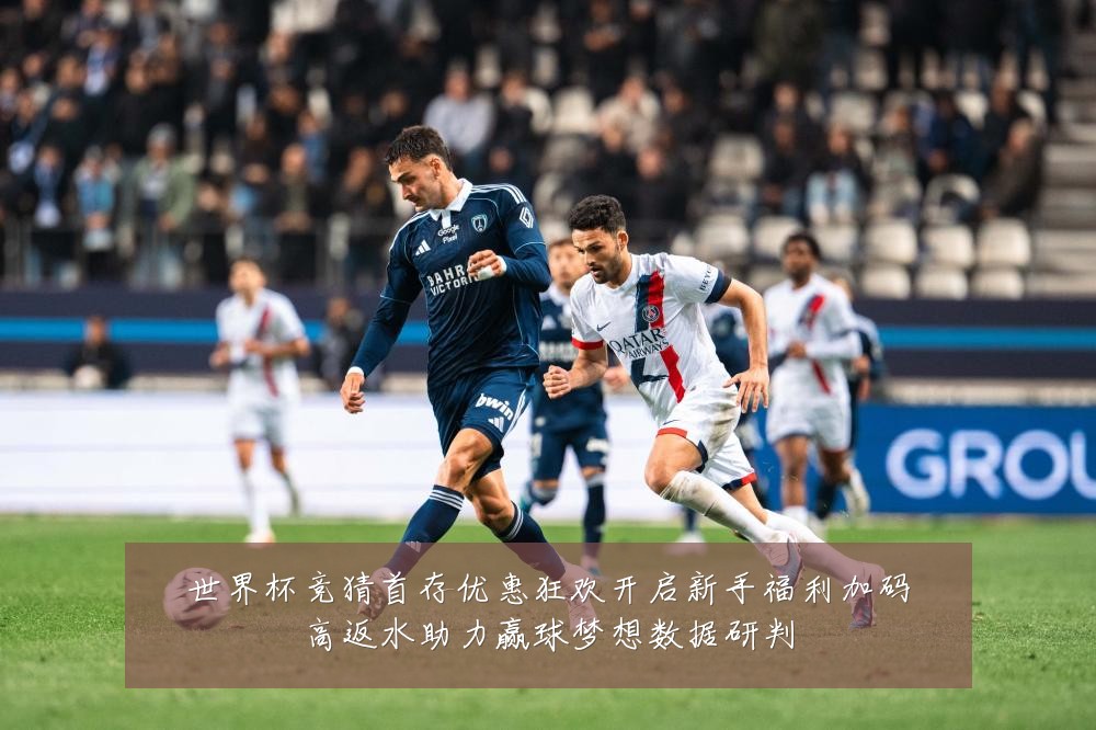 世界杯竞猜首存优惠狂欢开启新手福利加码高返水助力赢球梦想数据研判