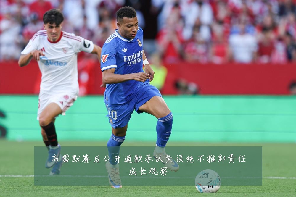 布雷默赛后公开道歉承认失误绝不推卸责任成长观察